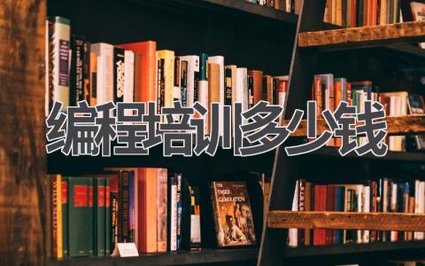 编程培训多少钱范围参考及因素分析 如何选择编程培训机构