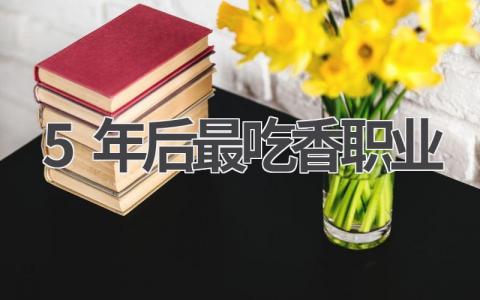 5年后最吃香职业有哪些 未来5年哪些职业更吃香