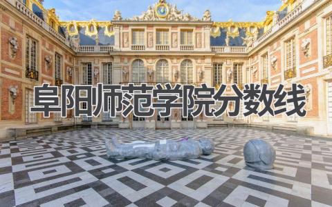 阜阳师范学院分数线 录取因素有哪些