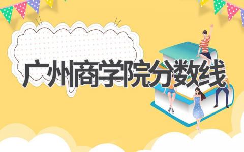 广州商学院分数线2023年广东录取情况一览表