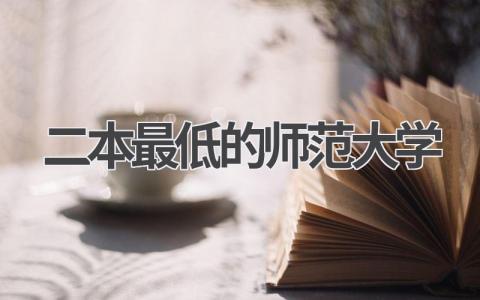 二本最低的师范大学 二本最低师范大学实力分析