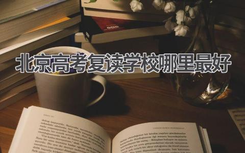 北京高考复读学校哪里最好 选择高考复读学校需考虑的因素