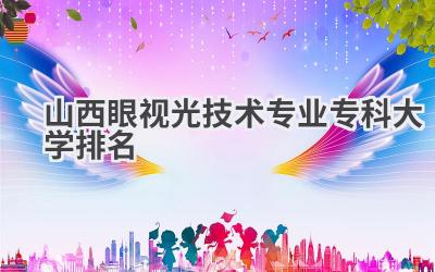 山西眼视光技术专业专科大学排名