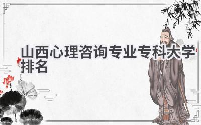 山西心理咨询专业专科大学排名