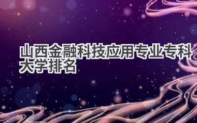 山西金融科技应用专业专科大学排名