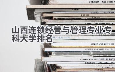山西连锁经营与管理专业专科大学排名