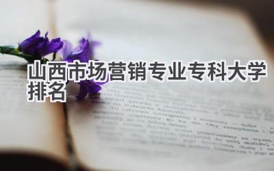 山西市场营销专业专科大学排名