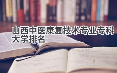 山西中医康复技术专业专科大学排名