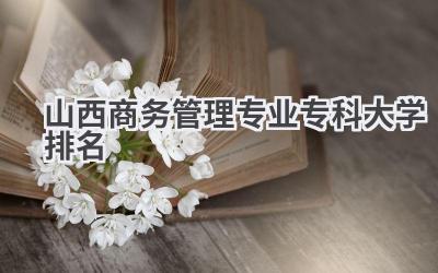 山西商务管理专业专科大学排名