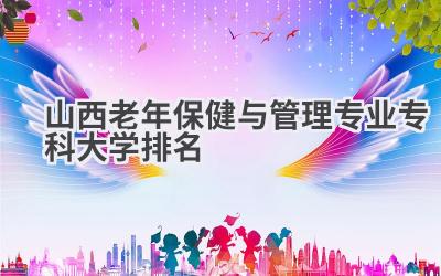 山西老年保健与管理专业专科大学排名