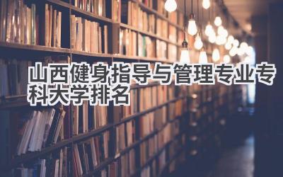 山西健身指导与管理专业专科大学排名
