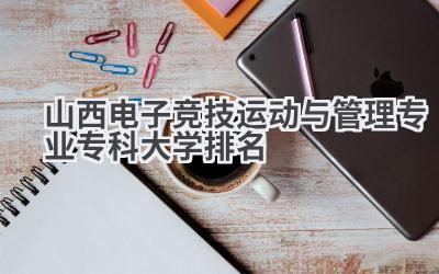 山西电子竞技运动与管理专业专科大学排名