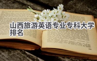 山西旅游英语专业专科大学排名