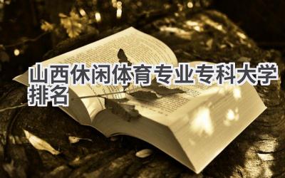 山西休闲体育专业专科大学排名