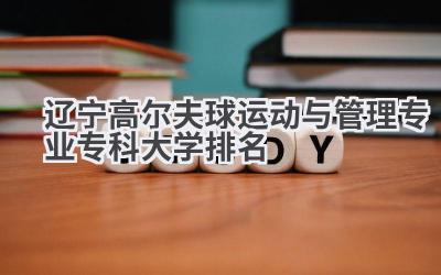 2024辽宁高尔夫球运动与管理专业专科大学排名