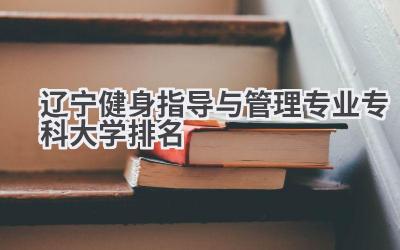 2024辽宁健身指导与管理专业专科大学排名