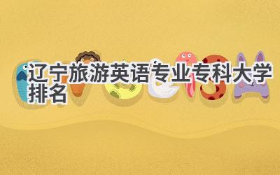 2024辽宁旅游英语专业专科大学排名