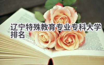 2024辽宁特殊教育专业专科大学排名