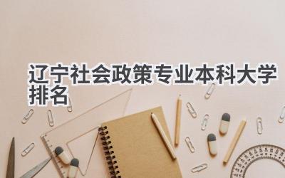 2024辽宁社会政策专业本科大学排名