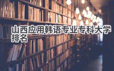 山西应用韩语专业专科大学排名