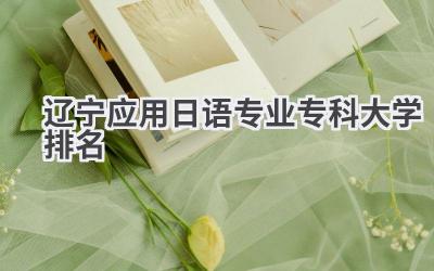 2024辽宁应用日语专业专科大学排名
