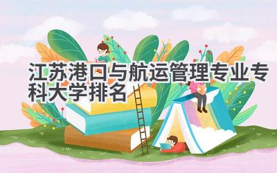 江苏港口与航运管理专业专科大学排名