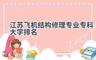 江苏飞机结构修理专业专科大学排名