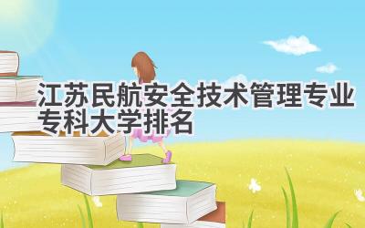江苏民航安全技术管理专业专科大学排名