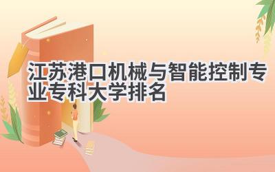 江苏港口机械与智能控制专业专科大学排名
