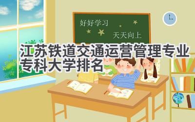 江苏铁道交通运营管理专业专科大学排名