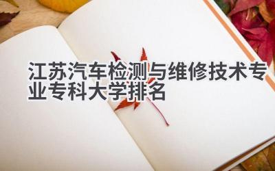 江苏汽车检测与维修技术专业专科大学排名