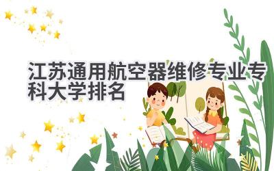 江苏通用航空器维修专业专科大学排名