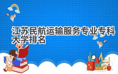 江苏民航运输服务专业专科大学排名