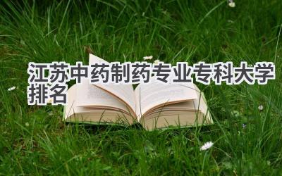 江苏中药制药专业专科大学排名